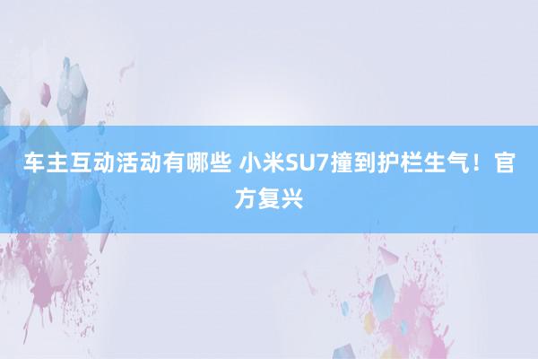 车主互动活动有哪些 小米SU7撞到护栏生气！官方复兴