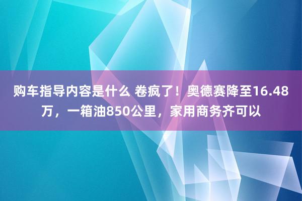 购车指导内容是什么 卷疯了！奥德赛降至16.48万，一箱油850公里，家用商务齐可以