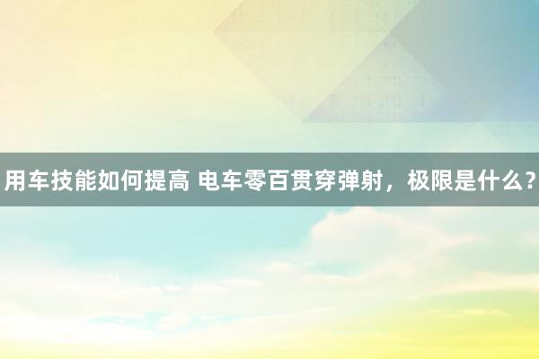 用车技能如何提高 电车零百贯穿弹射，极限是什么？