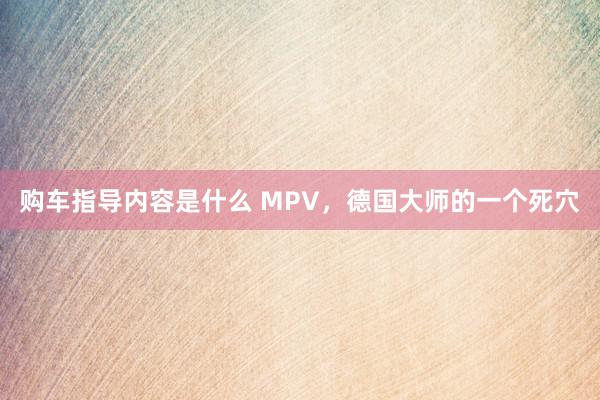 购车指导内容是什么 MPV，德国大师的一个死穴