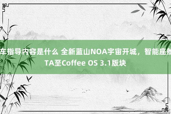 购车指导内容是什么 全新蓝山NOA宇宙开城，智能座舱OTA至Coffee OS 3.1版块